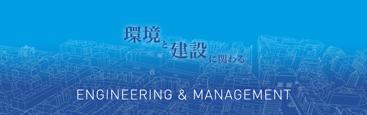 環境と建設に関わる Engineering & Management