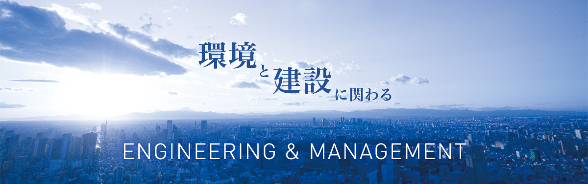 環境と建設に関わる Engineering & Management